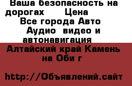 Ваша безопасность на дорогах!!! › Цена ­ 9 990 - Все города Авто » Аудио, видео и автонавигация   . Алтайский край,Камень-на-Оби г.